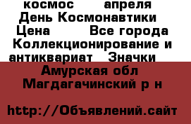 1.1) космос : 12 апреля - День Космонавтики › Цена ­ 49 - Все города Коллекционирование и антиквариат » Значки   . Амурская обл.,Магдагачинский р-н